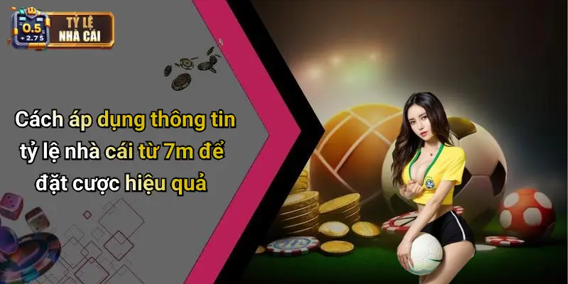 Cách áp dụng thông tin tỷ lệ nhà cái từ 7m để đặt cược hiệu quả