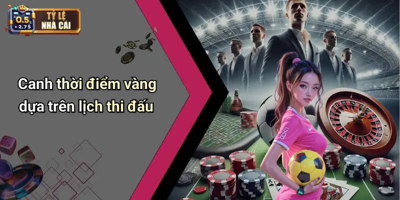 Canh thời điểm vàng dựa trên lịch thi đấu