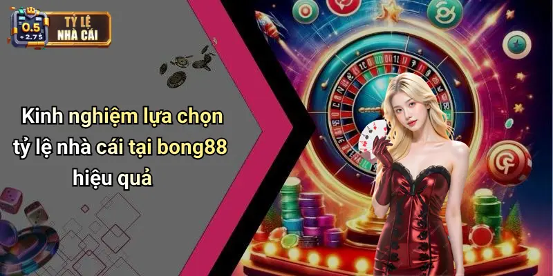 Kinh nghiệm lựa chọn tỷ lệ nhà cái tại bong88 hiệu quả