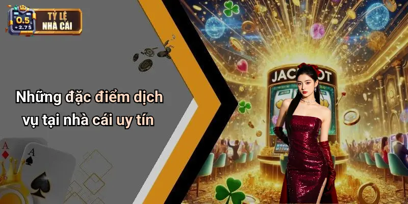 Những đặc điểm dịch vụ tại nhà cái uy tín