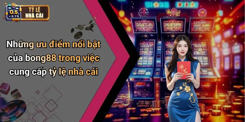 Những ưu điểm nổi bật của bong88 trong việc cung cấp tỷ lệ nhà cái