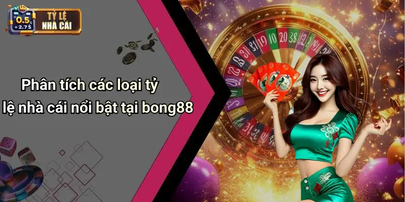 Phân tích các loại tỷ lệ nhà cái nổi bật tại bong88