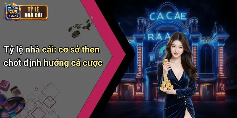 Tỷ lệ nhà cái: cơ sở then chốt định hướng cá cược