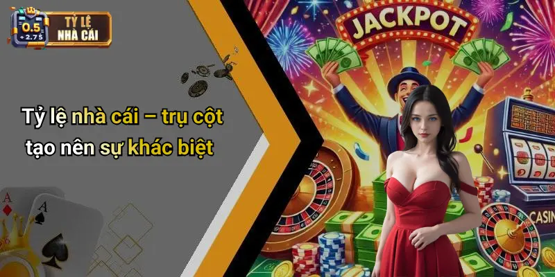 Tỷ lệ nhà cái – trụ cột tạo nên sự khác biệt