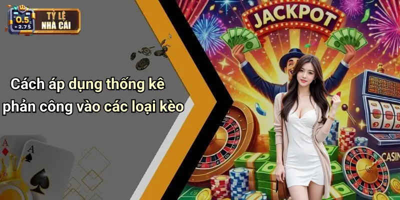 Cách áp dụng thống kê phản công vào các loại kèo