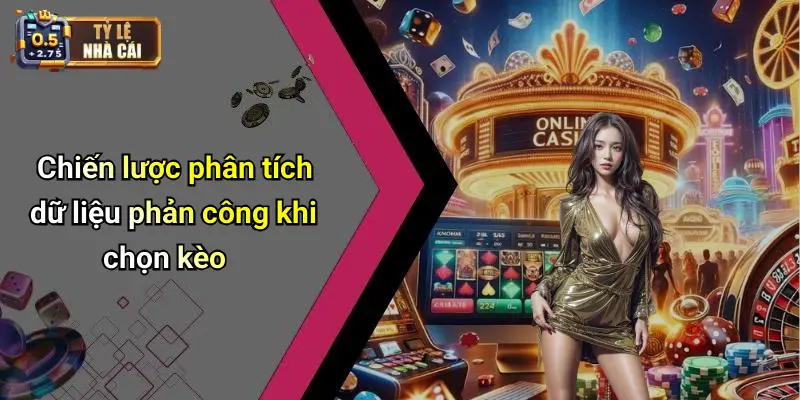 Chiến lược phân tích dữ liệu phản công khi chọn kèo