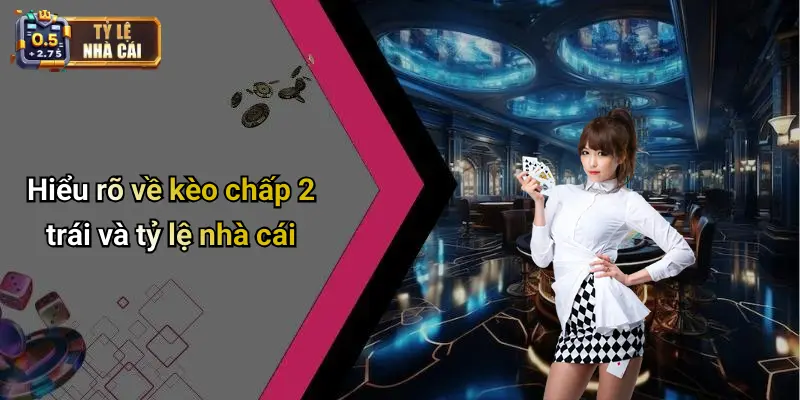 Hiểu rõ về kèo chấp 2 trái và tỷ lệ nhà cái