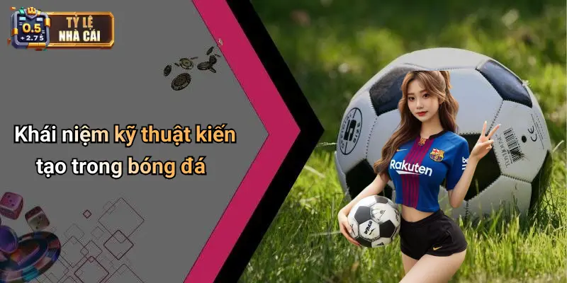 Khái niệm kỹ thuật kiến tạo trong bóng đá