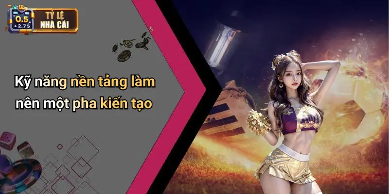 Kỹ năng nền tảng làm nên một pha kiến tạo