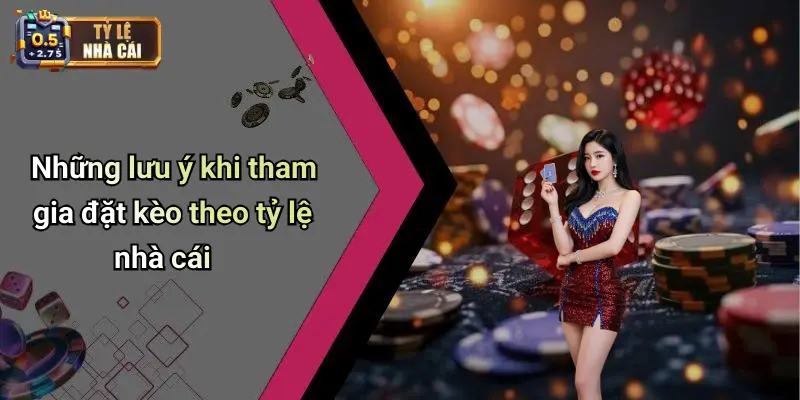 Những lưu ý khi tham gia đặt kèo theo tỷ lệ nhà cái