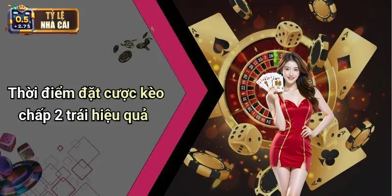 Thời điểm đặt cược kèo chấp 2 trái hiệu quả