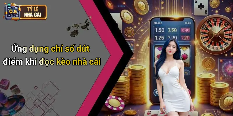 Ứng dụng chỉ số dứt điểm khi đọc kèo nhà cái