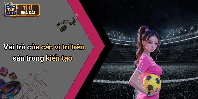 Vai trò của các vị trí trên sân trong kiến tạo