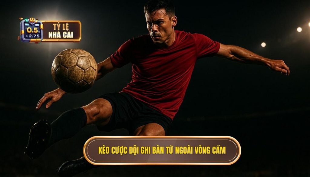 Kèo cược đội ghi bàn từ ngoài vòng cấm