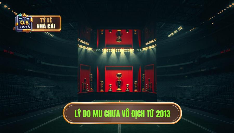 Góc Nhìn Đa Chiều: Tại Sao MU Chưa Thể Nâng Cao Con Số Vô Địch Từ Năm 2013?